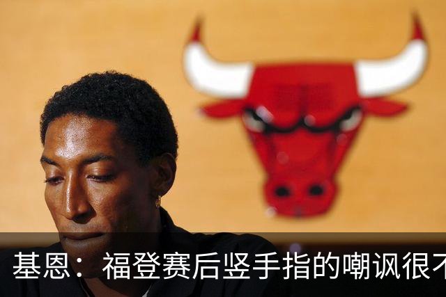 基恩：福登赛后竖手指的嘲讽很不好，但该染红的是B费而不是福登